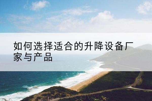 渭滨电动升降平台厂家-如何选择适合的升降设备厂家与产品