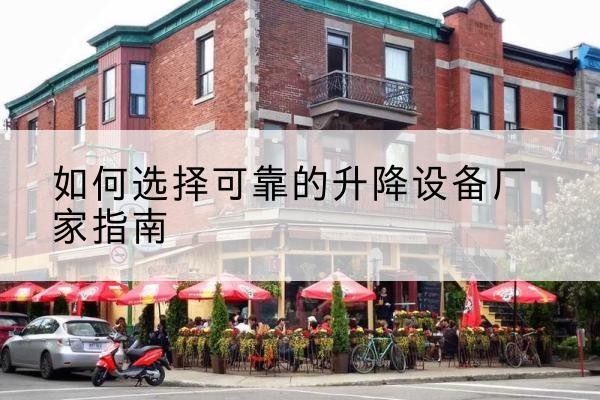渭滨电动升降机厂家-如何选择可靠的升降设备厂家指南