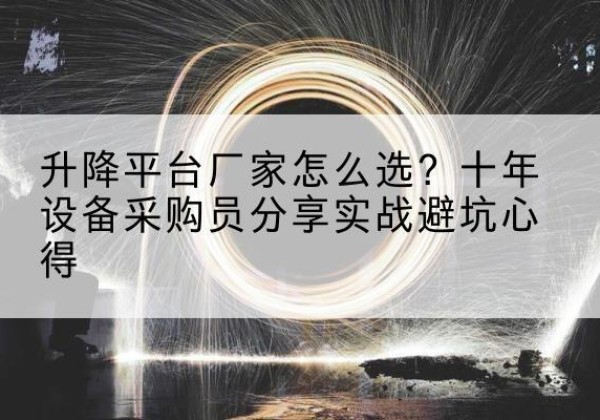渭滨升降平台厂家-怎么选？十年设备采购员分享实战避坑心得