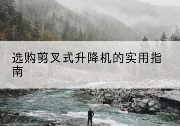 渭滨剪叉式升降机怎么选-选购剪叉式升降机的实用指南