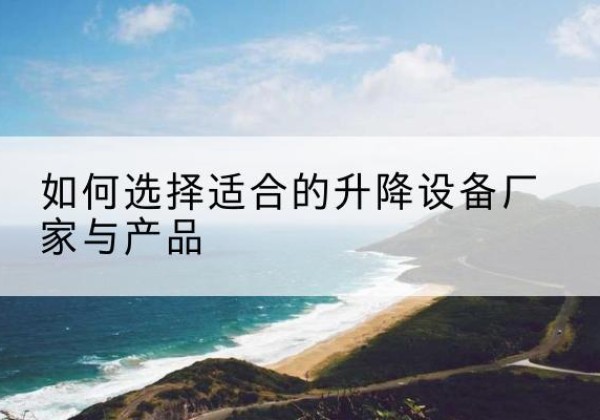 渭滨电动升降平台厂家-如何选择适合的升降设备厂家与产品