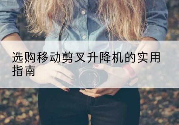 渭滨移动剪叉升降机怎么选-选购移动剪叉升降机的实用指南