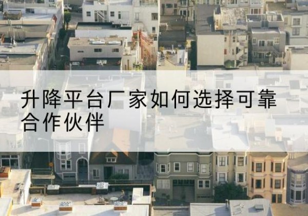 渭滨升降平台厂家-如何选择可靠合作伙伴
